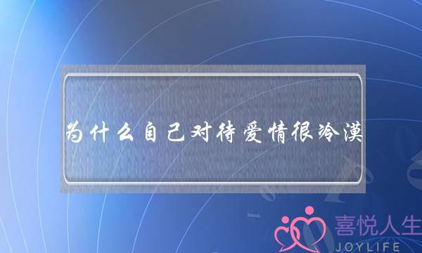 为什么自己对待爱情很冷漠？对此怎么看？(怎样可以使冷淡了的爱情每时每刻都维持在像刚开始恋爱的热恋当中？)