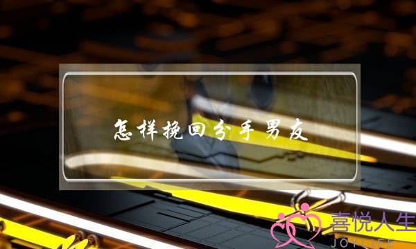 怎样挽回分手男友,挽回真性分手8个步骤