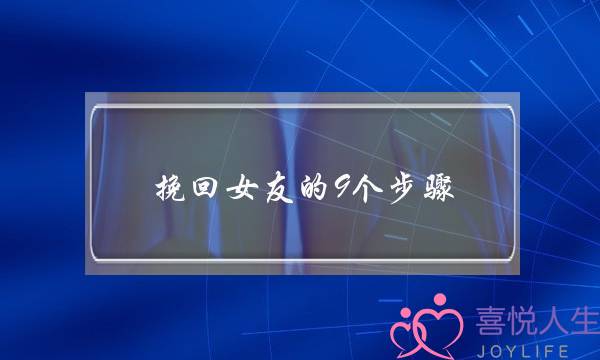 挽回女友的9个步骤(挽回女友的16句感人话)