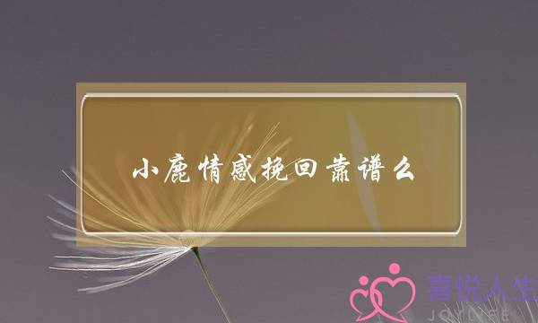 小鹿情感挽回靠谱么