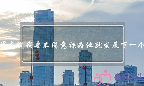 男友说我要不同意裸婚他就发展下一个，该不该同意？