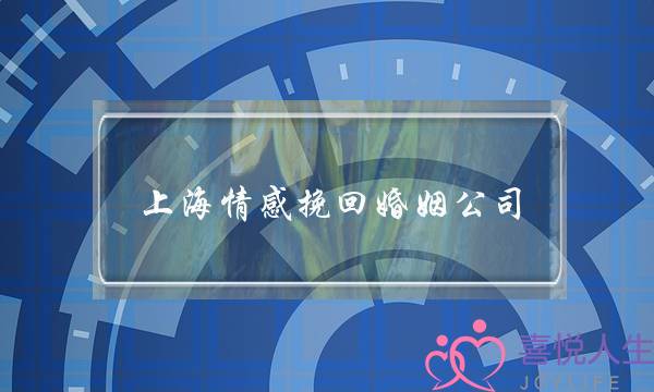 上海情感挽回婚姻公司