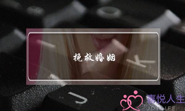 挽救婚姻-婚姻维持不下去了怎么办？