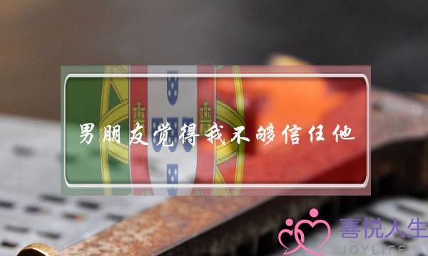 男朋友觉得我不够信任他，还说这样栓不住男人的心，可是我爱他我就是小心眼啊，我眼里容不下他跟别的女人