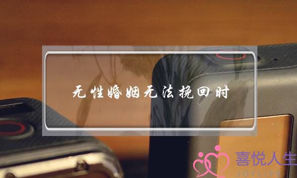 无性婚姻无法挽回时(无性婚姻无法挽回了)