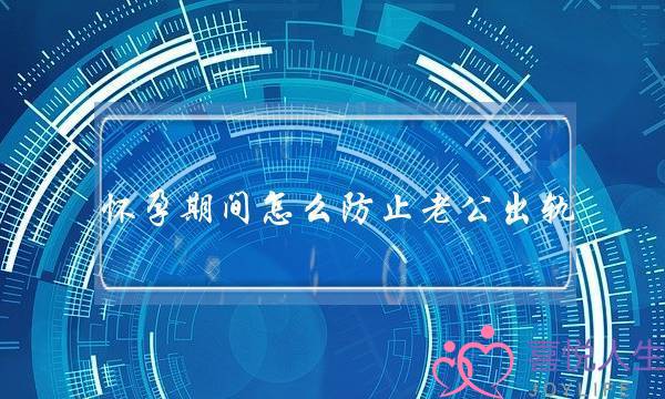 怀孕期间怎么防止老公出轨