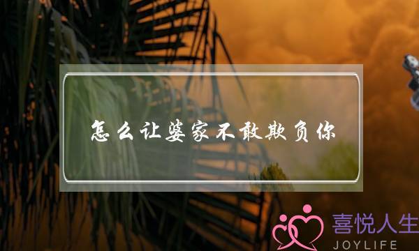 怎么让婆家不敢欺负你-聪明媳妇如何治婆婆