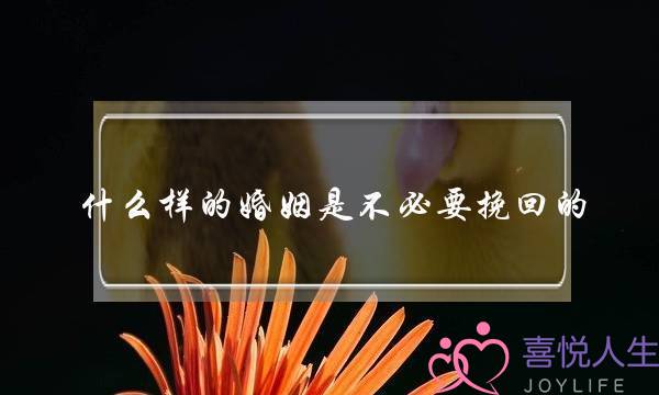 什么样的婚姻是不必要挽回的