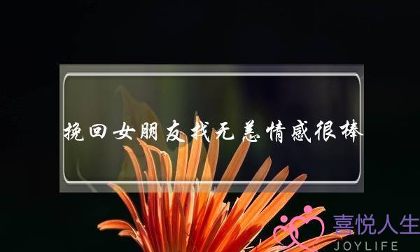 挽回女朋友找无恙情感很棒