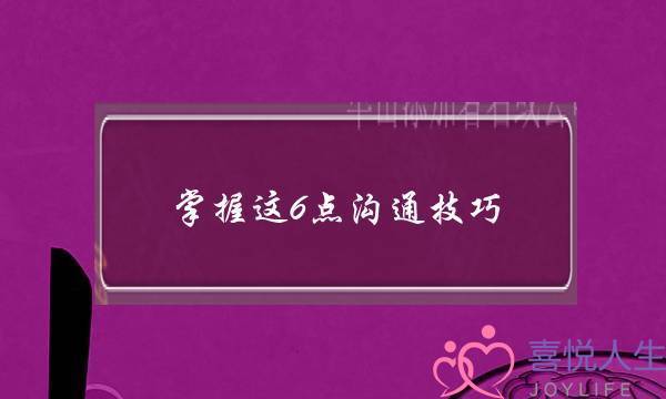 掌握这6点沟通技巧，不再被女友劈腿