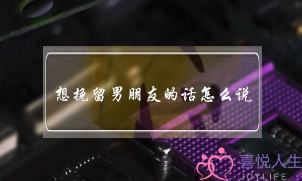 想挽留男朋友的话怎么说