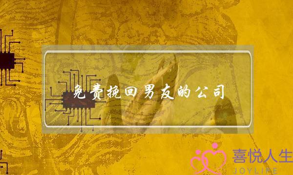 免费挽回男友的公司(免费挽回婚姻的公司)