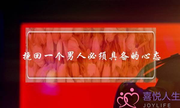 挽回一个男人必须具备的心态，推荐挽回男人技巧