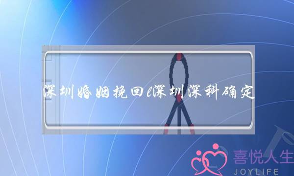 深圳婚姻挽回l深圳深科确定