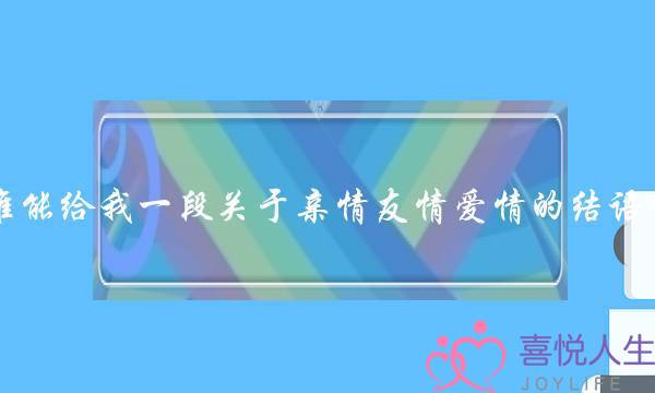 谁能给我一段关于亲情友情爱情的结语啊？急需，谢了……
