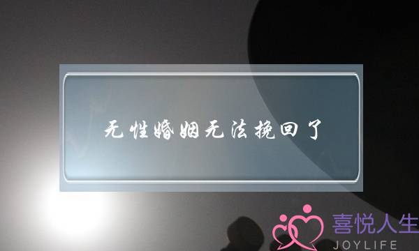 无性婚姻无法挽回了(无性婚姻怎么挽回)