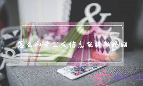 怎么和老公发信息能挽回婚姻