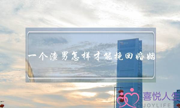 一个渣男怎样才能挽回婚姻