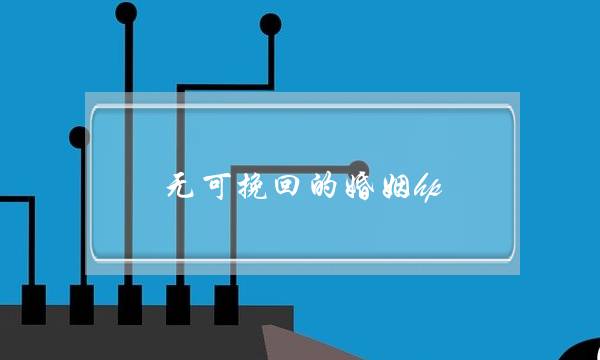 无可挽回的婚姻hp(无可挽回的婚姻怎么办)