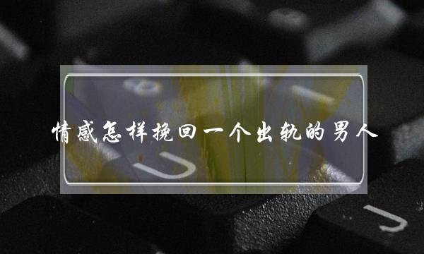 情感怎样挽回一个出轨的男人