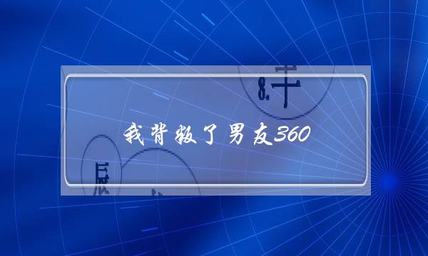 我背叛了男友360(我背叛了男友被分手了怎么办)