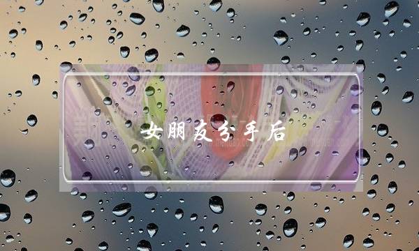 女朋友分手后（女友和我分手后变了一个人）