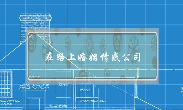 在路上婚姻情感公司(婚姻情感挽回公司)