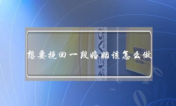 想要挽回一段婚姻该怎么做