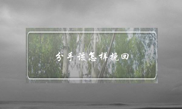 分手该怎样挽回(情人分手怎么能挽回)