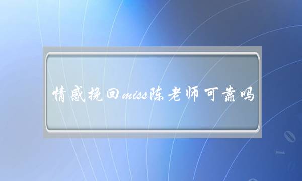 情感挽回miss陈老师可靠吗