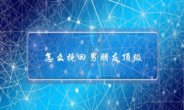 怎么挽回男朋友顶级 无恙情感