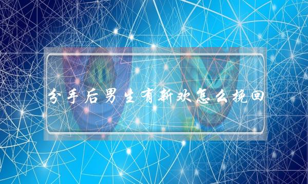 分手后男生有新欢怎么挽回（前男友有新欢不可怕）