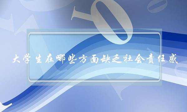 大学生在哪些方面缺乏社会责任感(什么是责任？爱情中谁该承担责任？)