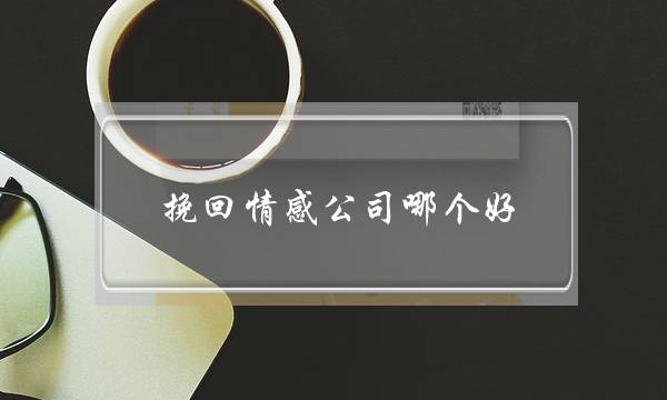 挽回情感公司哪个好