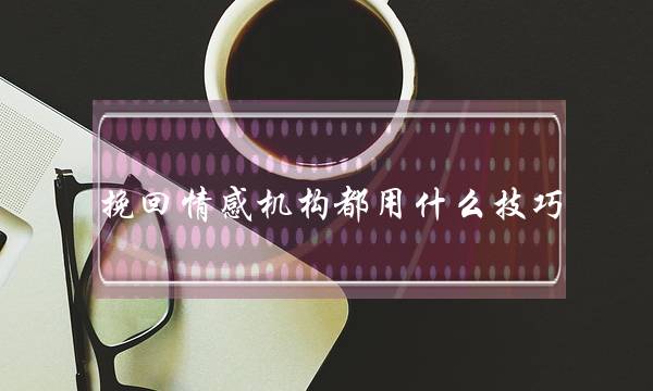 挽回情感机构都用什么技巧