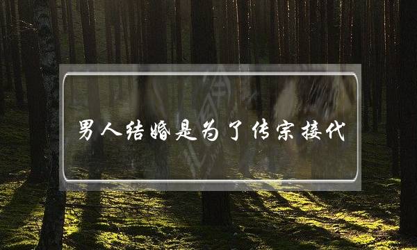 男人结婚是为了传宗接代，女人结婚是为了什么呢