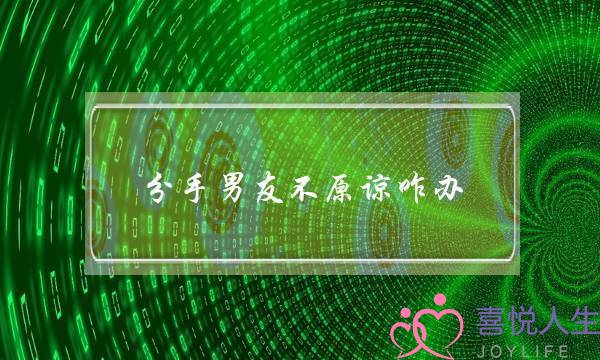 分手男友不原谅咋办(无法原谅男友提分手)