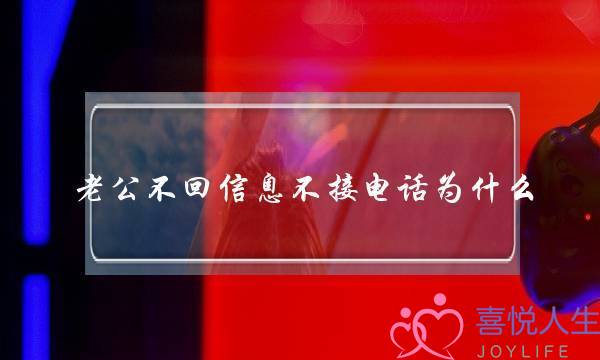 老公不回信息不接电话为什么（老公不回信息不回电话怎么办）