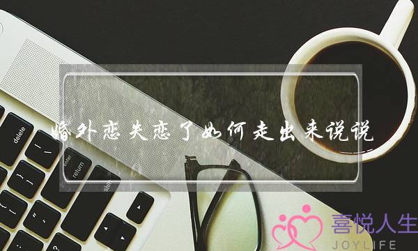 婚外恋失恋了如何走出来说说 走出失恋情绪