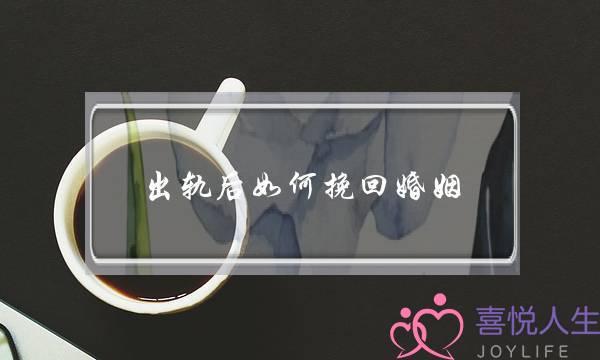 出轨后如何挽回婚姻(出轨后如何挽回婚姻情感老师一对一)