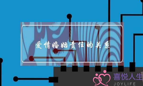 爱情婚姻责任的关系(从爱情到婚姻是责任和担当)