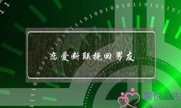 恋爱断联挽回男友(断联挽回男友的步骤)