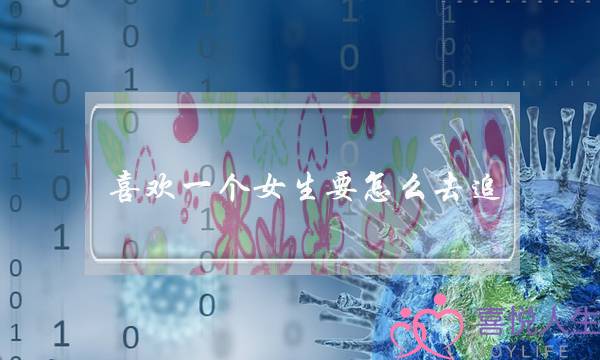 喜欢一个女生要怎么去追（怎么样才可以快速追上一个女生）