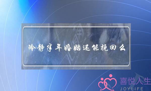 冷静半年婚姻还能挽回么(名存实亡的婚姻还能挽回吗)