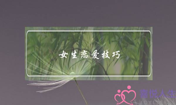 女生恋爱技巧（懂得巧妙用这3种恋爱技巧）