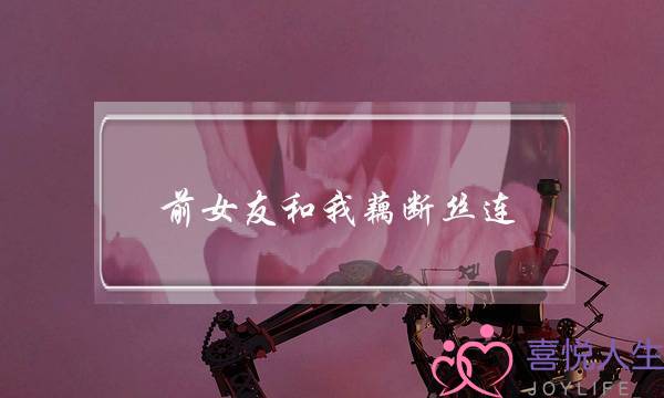 前女友和我藕断丝连(前女友和我藕断丝连但又很冷淡)