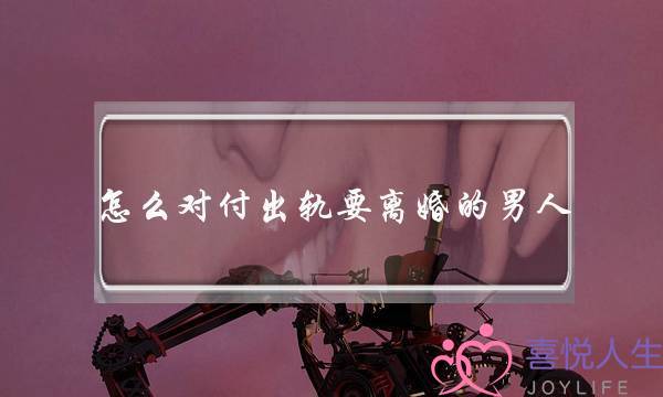 怎么对付出轨要离婚的男人