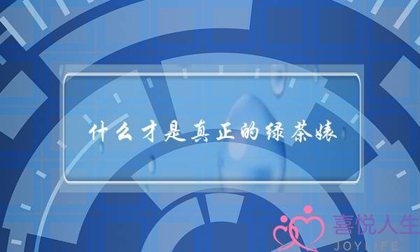 什么才是真正的绿茶婊 男生会辨别了吗