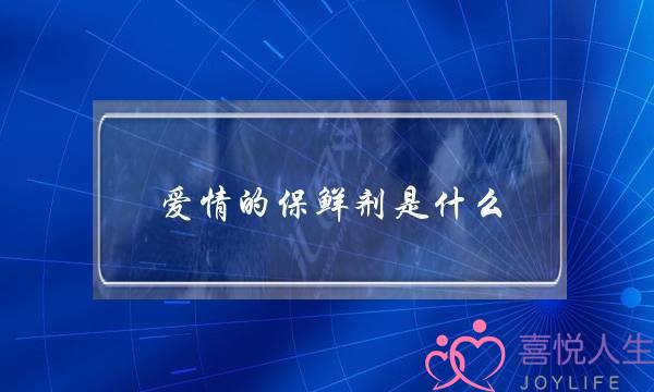 爱情的保鲜剂是什么？(爱情保鲜每日必做的哪些事？)