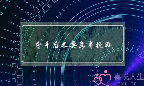 分手后不要急着挽回(分手后不要急于挽回)